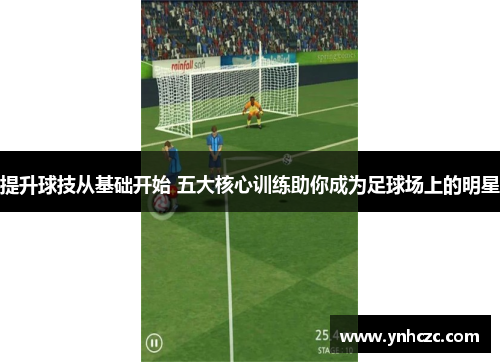 提升球技从基础开始 五大核心训练助你成为足球场上的明星