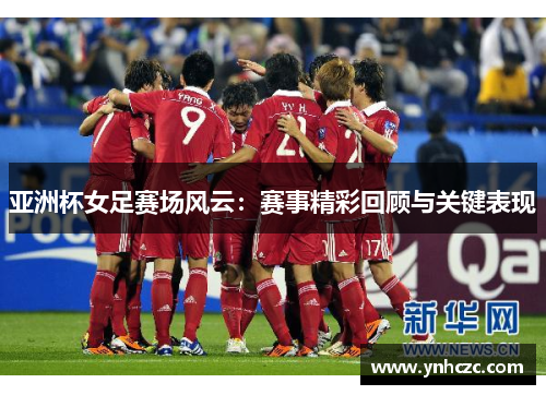 亚洲杯女足赛场风云：赛事精彩回顾与关键表现
