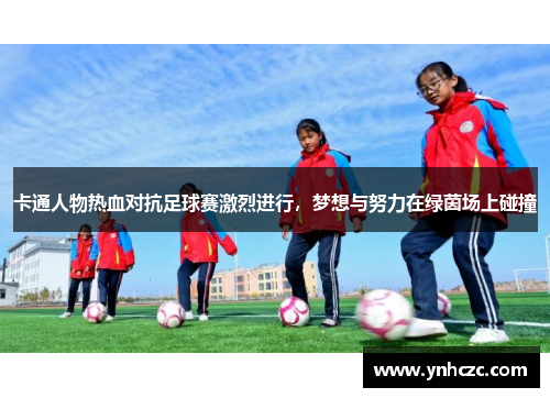 卡通人物热血对抗足球赛激烈进行，梦想与努力在绿茵场上碰撞