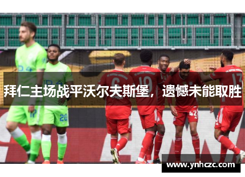 拜仁主场战平沃尔夫斯堡，遗憾未能取胜