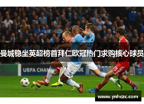 曼城稳坐英超榜首拜仁欧冠热门求购核心球员