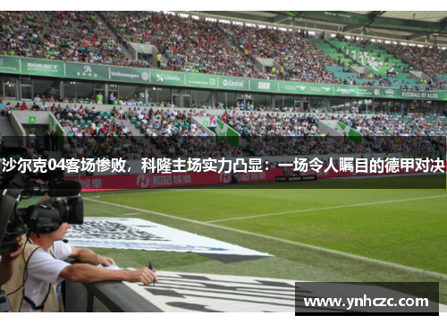 沙尔克04客场惨败，科隆主场实力凸显：一场令人瞩目的德甲对决