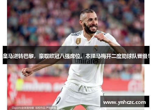 皇马逆转巴黎，豪取欧冠八强席位，本泽马梅开二度助球队晋级！