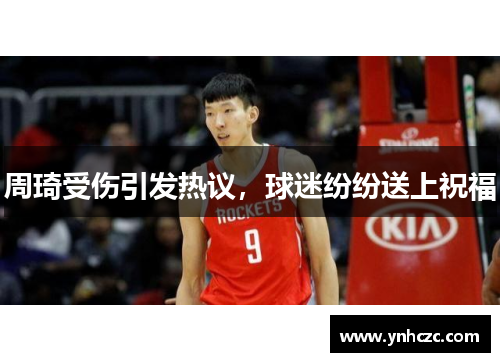 周琦受伤引发热议，球迷纷纷送上祝福
