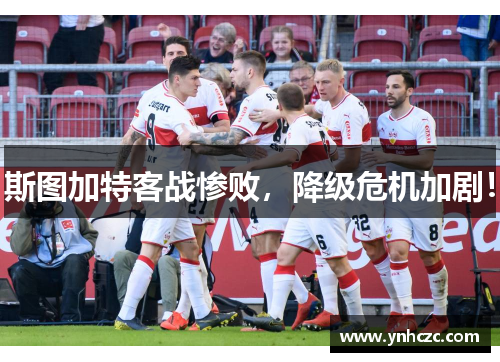 斯图加特客战惨败，降级危机加剧！