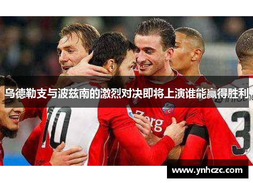 乌德勒支与波兹南的激烈对决即将上演谁能赢得胜利