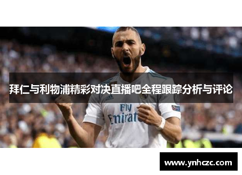 拜仁与利物浦精彩对决直播吧全程跟踪分析与评论