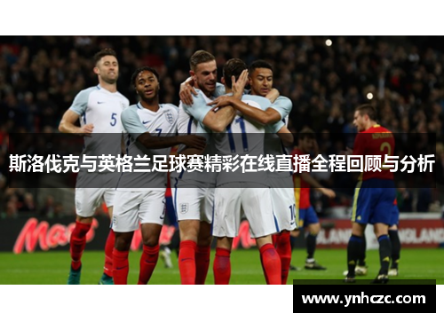 斯洛伐克与英格兰足球赛精彩在线直播全程回顾与分析