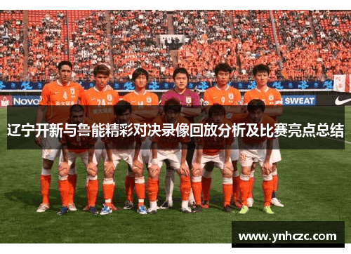 辽宁开新与鲁能精彩对决录像回放分析及比赛亮点总结