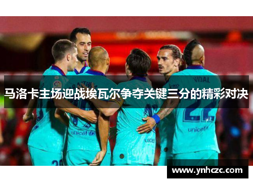 马洛卡主场迎战埃瓦尔争夺关键三分的精彩对决
