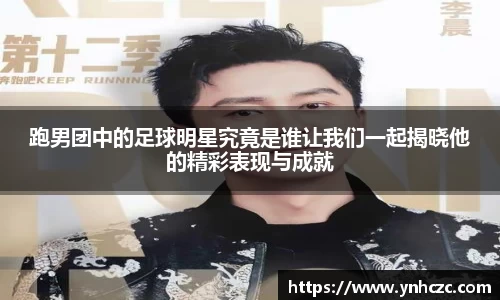 跑男团中的足球明星究竟是谁让我们一起揭晓他的精彩表现与成就
