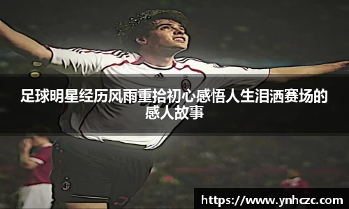 足球明星经历风雨重拾初心感悟人生泪洒赛场的感人故事