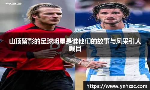 山顶留影的足球明星是谁他们的故事与风采引人瞩目