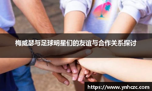 梅威瑟与足球明星们的友谊与合作关系探讨